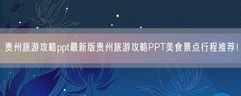 贵州旅游攻略ppt最新版贵州旅游攻略PPT美食景点行程推荐！