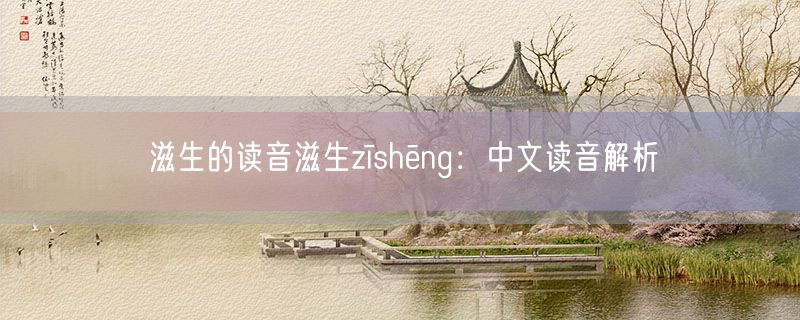 滋生的读音滋生zīshēng：中文读音解析