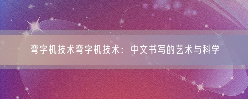 弯字机技术弯字机技术：中文书写的艺术与科学