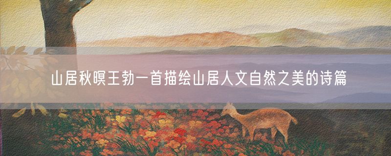 山居秋暝王勃一首描绘山居人文自然之美的诗篇