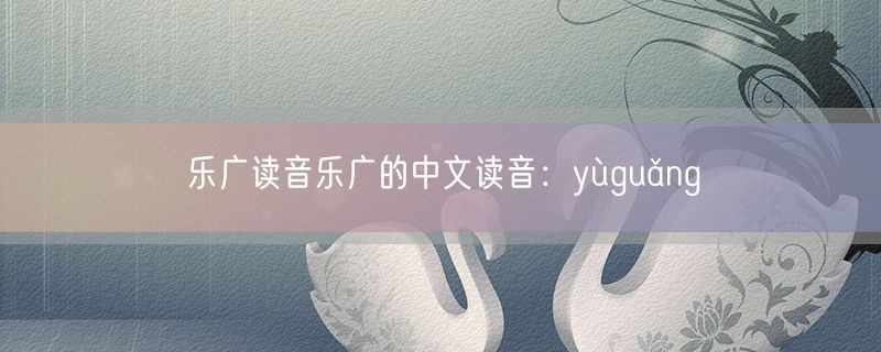 乐广读音乐广的中文读音：yùguǎng