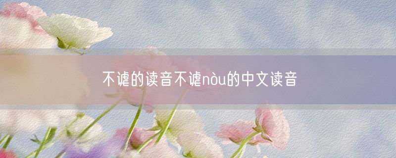 不谑的读音不谑nòu的中文读音