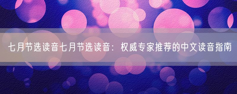 七月节选读音七月节选读音：权威专家推荐的中文读音指南