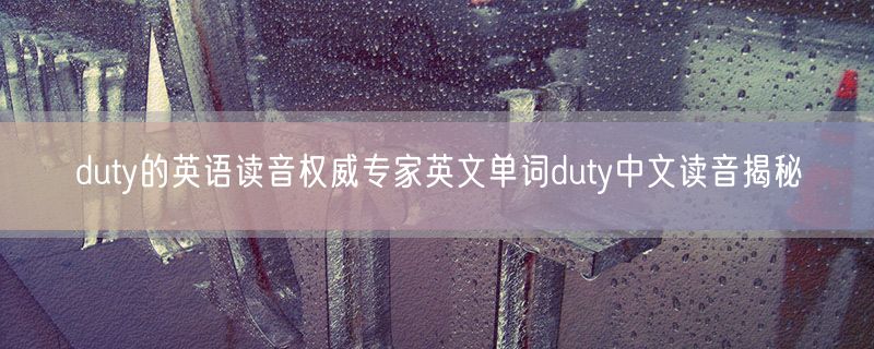 duty的英语读音权威专家英文单词duty中文读音揭秘